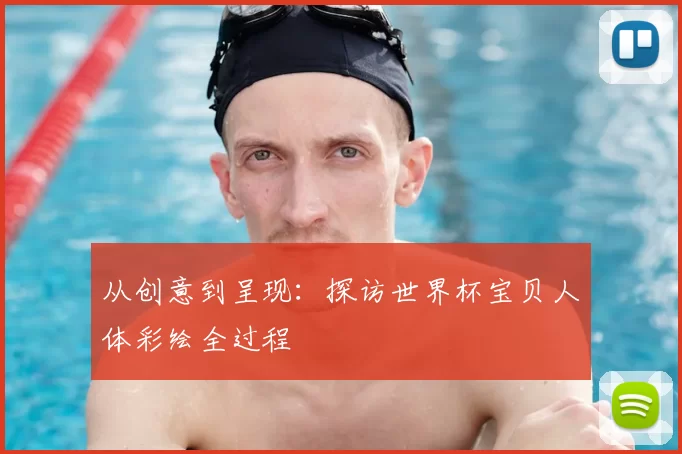 从创意到呈现:探访世界杯宝贝人体彩绘全过程