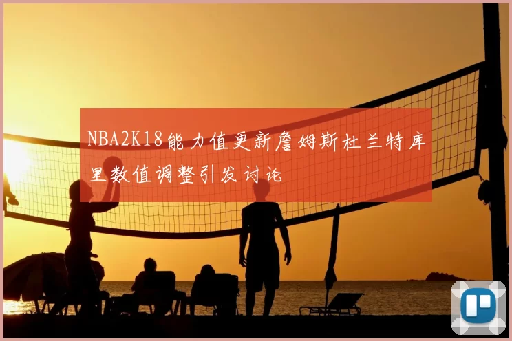 NBA2K18能力值更新詹姆斯杜兰特库里数值调整引发讨论
