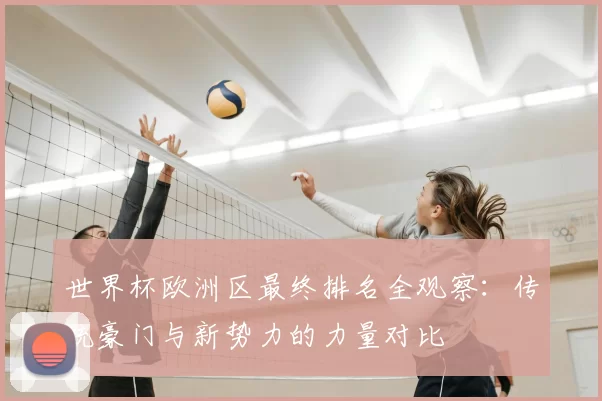 世界杯欧洲区最终排名全观察:传统豪门与新势力的力量对比