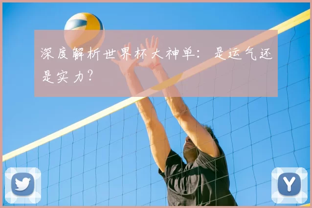 深度解析世界杯大神单：是运气还是实力？