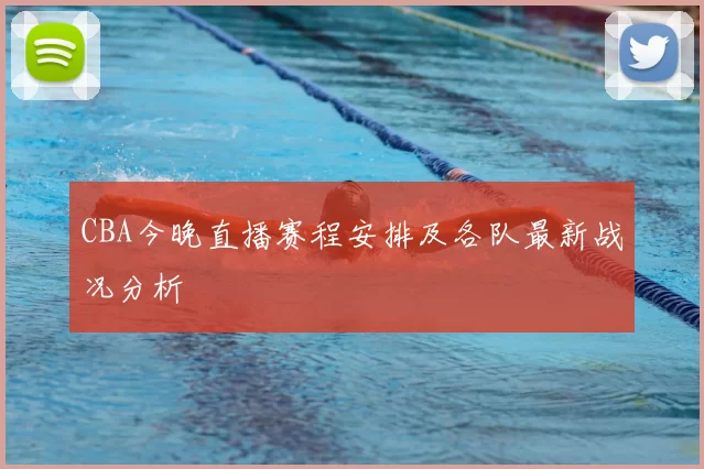 CBA今晚直播赛程安排及各队最新战况分析
