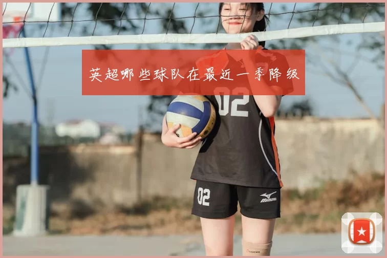 英超哪些球队在最近一季降级