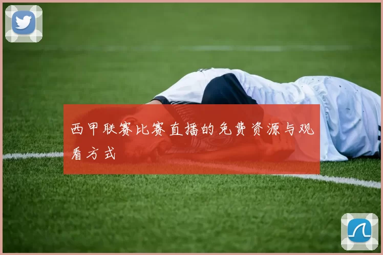 西甲联赛比赛直播的免费资源与观看方式