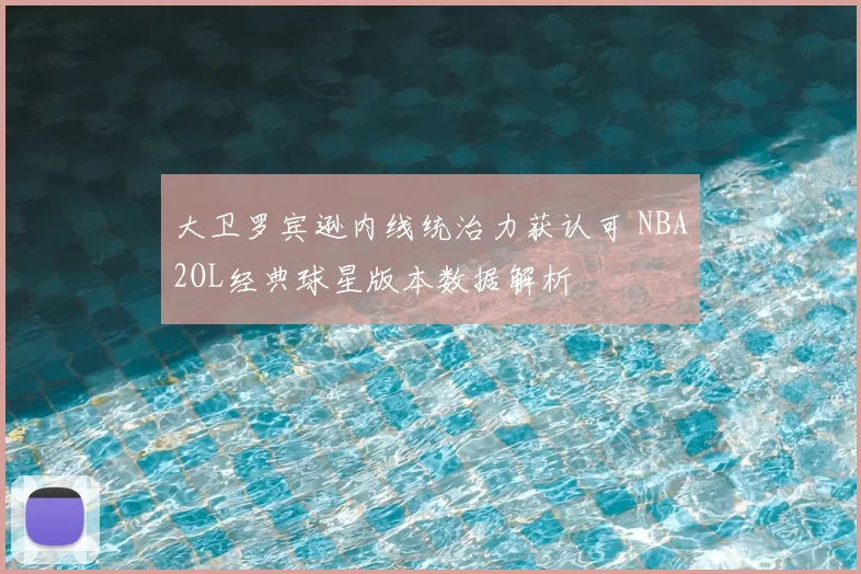 大卫罗宾逊内线统治力获认可 NBA2OL经典球星版本数据解析