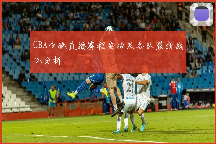 CBA今晚直播赛程安排及各队最新战况分析