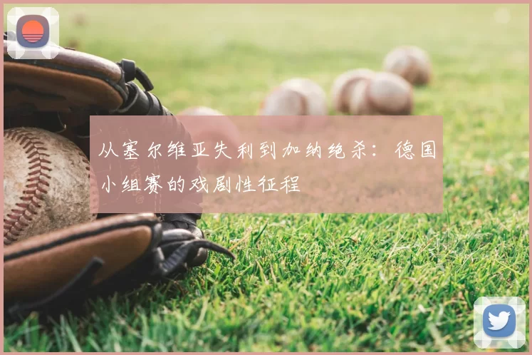 从塞尔维亚失利到加纳绝杀：德国小组赛的戏剧性征程