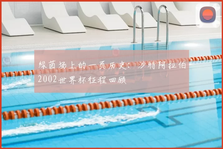 绿茵场上的一页历史：沙特阿拉伯2002世界杯征程回顾