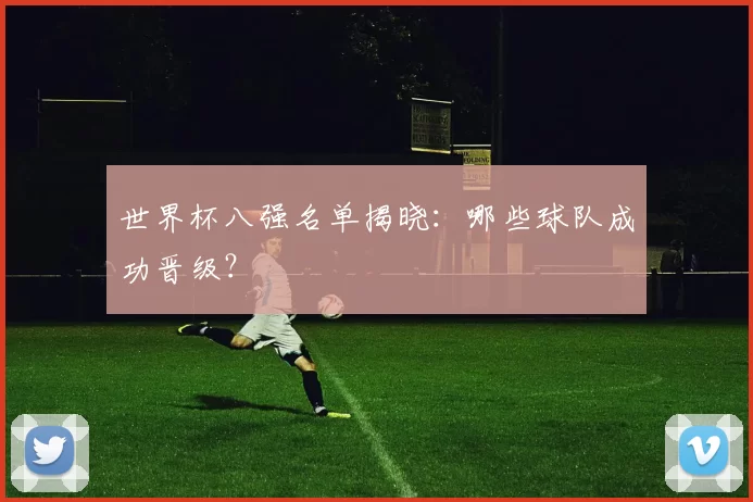 世界杯八强名单揭晓:哪些球队成功晋级?