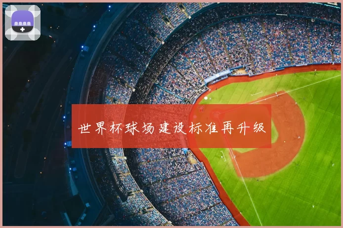 世界杯球场建设标准再升级