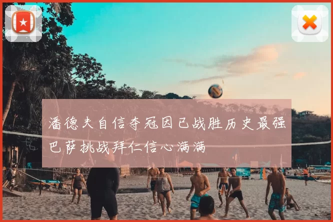 潘德夫自信夺冠因已战胜历史最强巴萨挑战拜仁信心满满