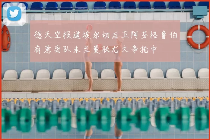 德天空报道埃尔切后卫阿芬格鲁伯有意离队米兰曼联尤文争抢中