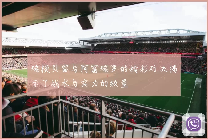 瑞模贝雷与阿富瑞罗的精彩对决揭示了战术与实力的较量