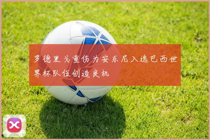 罗德里戈重伤为安东尼入选巴西世界杯队伍创造良机