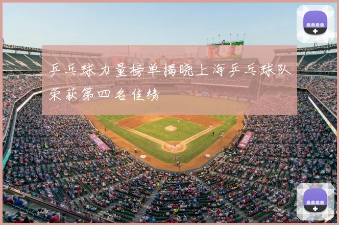 乒乓球力量榜单揭晓上海乒乓球队荣获第四名佳绩