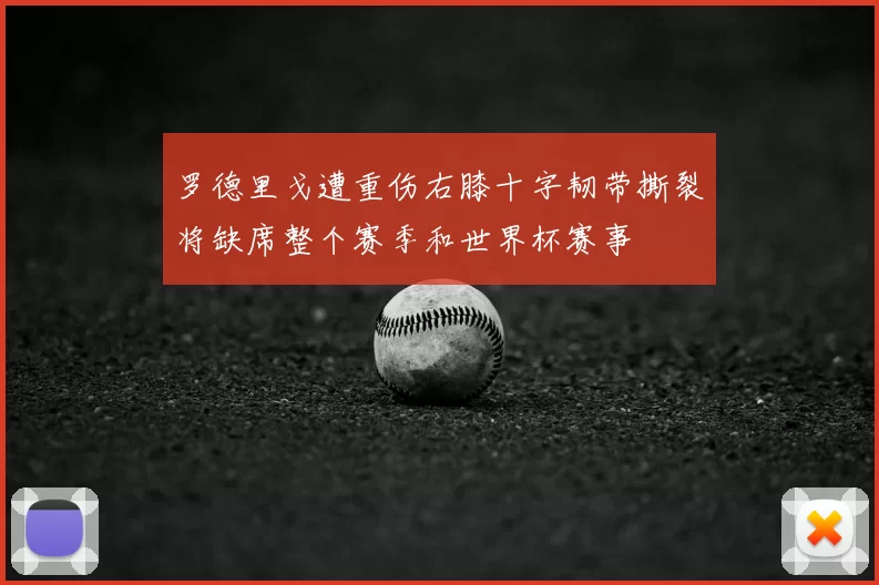 罗德里戈遭重伤右膝十字韧带撕裂将缺席整个赛季和世界杯赛事