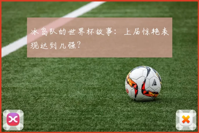 冰岛队的世界杯故事：上届惊艳表现达到几强？