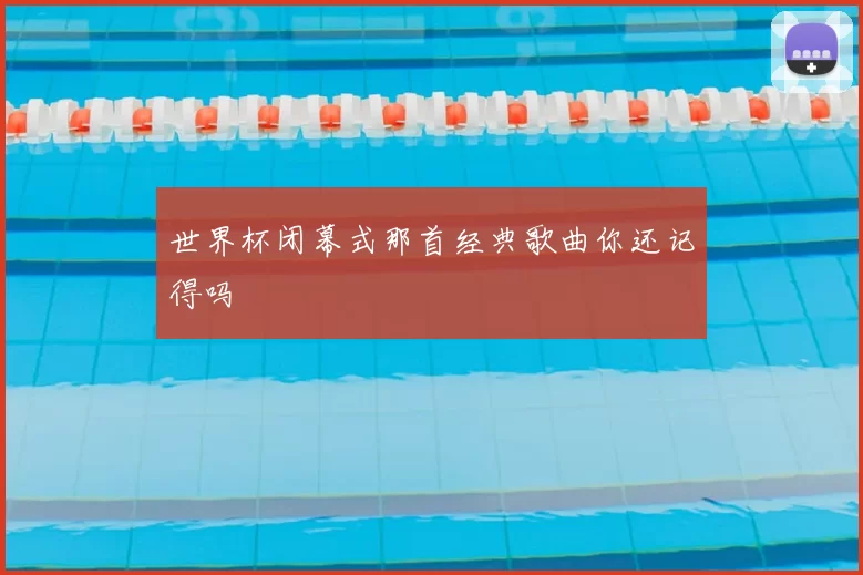 世界杯闭幕式那首经典歌曲你还记得吗