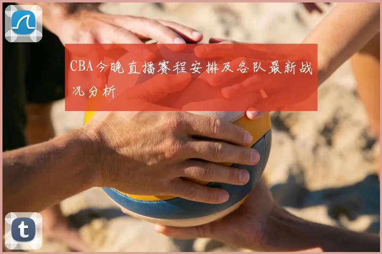 CBA今晚直播赛程安排及各队最新战况分析
