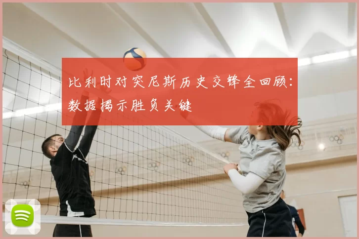 比利时对突尼斯历史交锋全回顾:数据揭示胜负关键