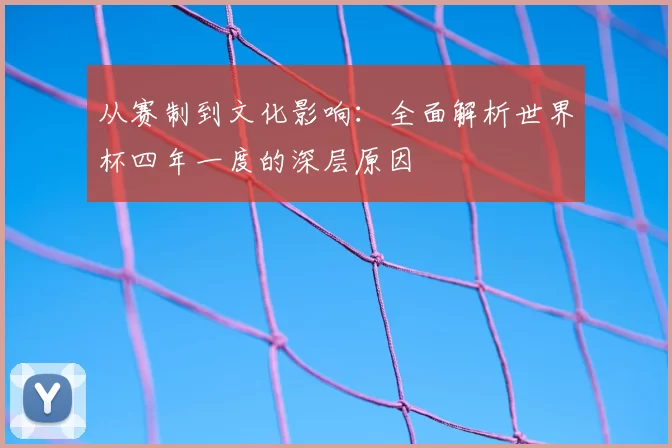 从赛制到文化影响：全面解析世界杯四年一度的深层原因