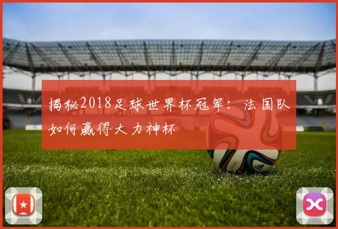 揭秘2018足球世界杯冠军：法国队如何赢得大力神杯