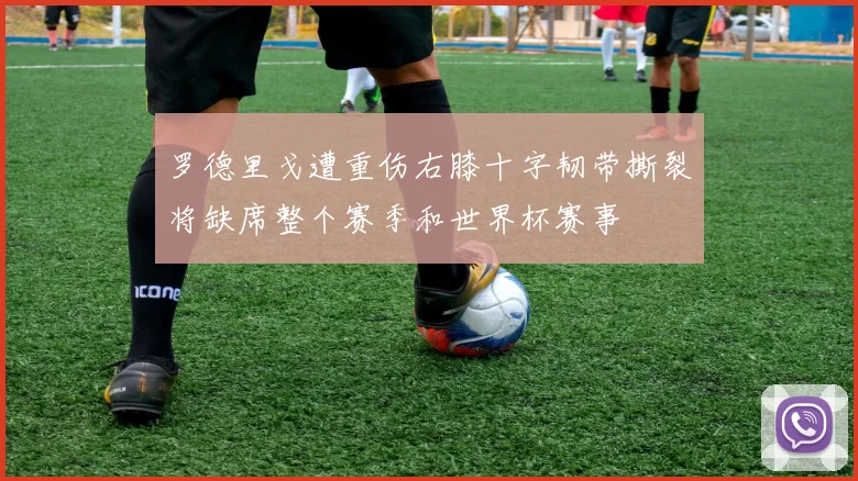 罗德里戈遭重伤右膝十字韧带撕裂将缺席整个赛季和世界杯赛事