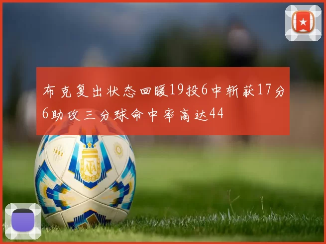 布克复出状态回暖19投6中斩获17分6助攻三分球命中率高达44