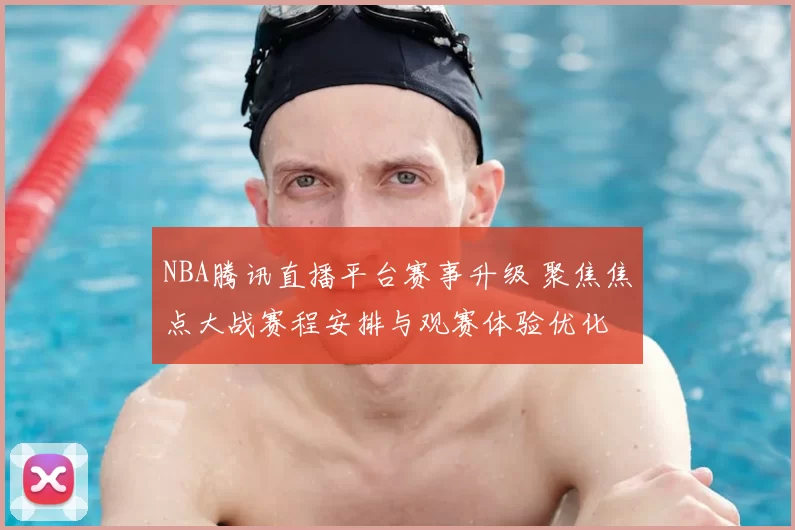 NBA腾讯直播平台赛事升级 聚焦焦点大战赛程安排与观赛体验优化