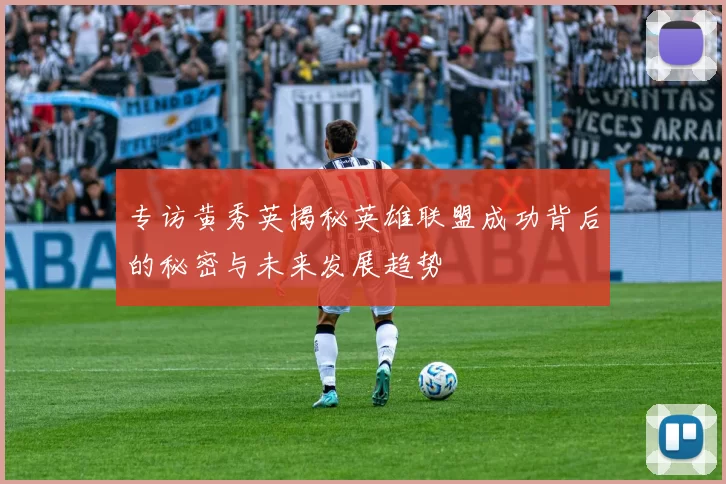 专访黄秀英揭秘英雄联盟成功背后的秘密与未来发展趋势