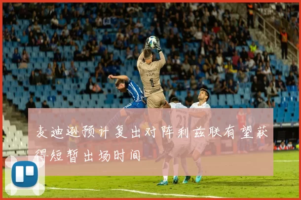 麦迪逊预计复出对阵利兹联有望获得短暂出场时间