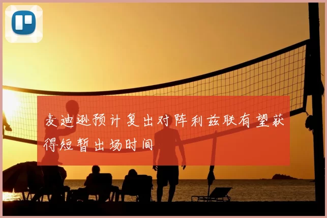 麦迪逊预计复出对阵利兹联有望获得短暂出场时间