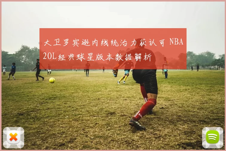 大卫罗宾逊内线统治力获认可 NBA2OL经典球星版本数据解析